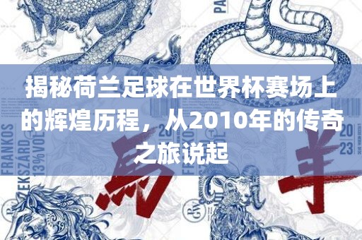 揭江门市永晋源无纺布有限公司秘荷兰足球在世界杯赛场上的辉煌历程，从2010年的传奇之旅说起