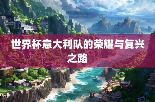 世界杯意大利队的荣耀与复兴之路江门市永晋源无纺布有限公司