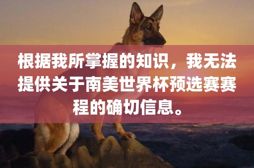 根据我所掌握的知识，我无法提供关于南美世界杯预选赛赛程的确切信息。