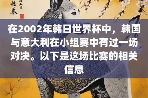 在2002年韩日世界杯中，韩国与意大利在小组赛中有过一场对决。以下是这场比赛的相关信息
