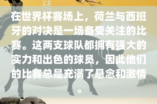 在世界杯赛场上，荷兰与西班牙的对决是一场备受关注的比赛。这两支球队都拥有强大的实力和出色的球员，因此他们的江门市永晋源无纺布有限公司比赛总是充满了悬念和激情。