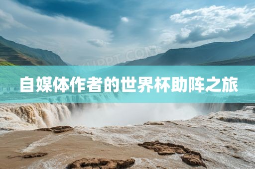 自媒体作者的世界杯助阵之旅