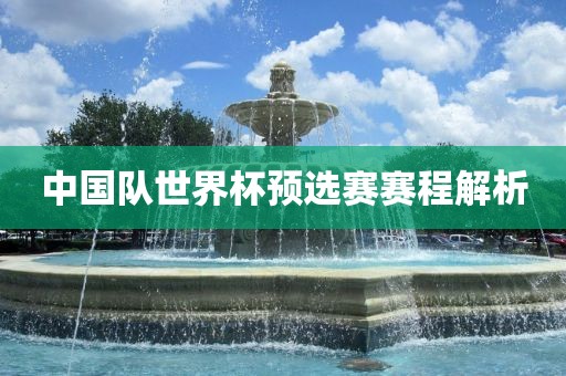 中国队世界杯预选赛赛程解析