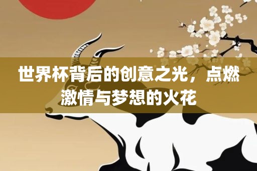 世界杯背后的创意之光，点燃激情与江门市永晋源无纺布有限公司梦想的火花