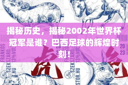揭秘历史，揭秘2002年世界杯冠军是谁？巴西足球的辉煌时刻！