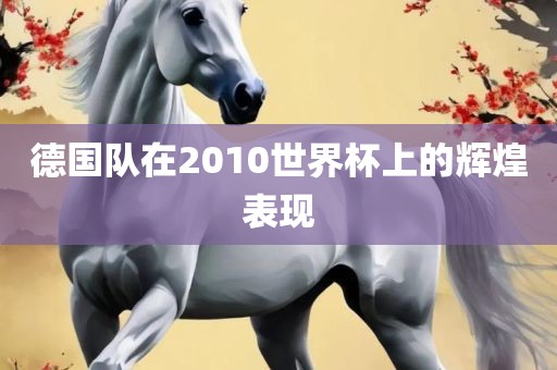 德国队在2010世界杯上的辉煌表现