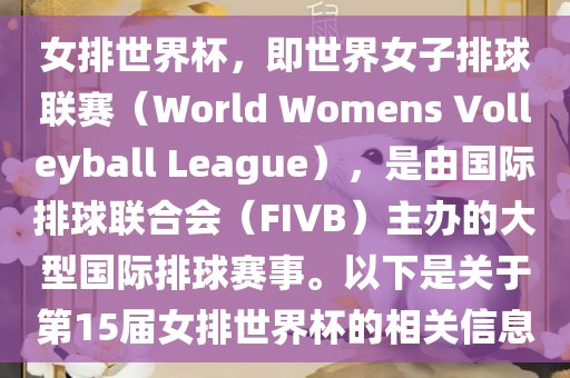 女排世界杯，即世界女子排球联赛（World Womens Volleyball League），是由国际排球联合会（FIVB）主办的大型国际排球赛事。以下是关于第15届女排世界杯的相关信息