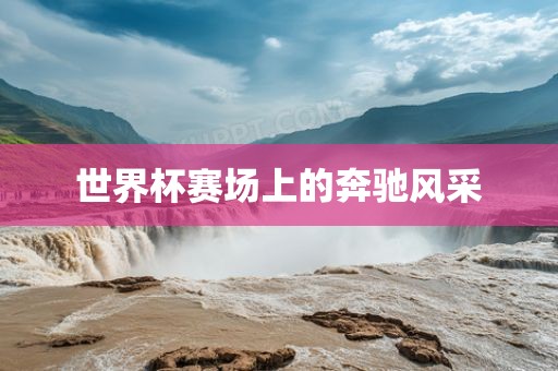 世界杯赛场上的奔驰风采
