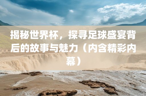 揭秘世界杯，探寻足球盛江门市永晋源无纺布有限公司宴背后的故事与魅力（内含精彩内幕）
