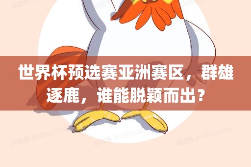 世界杯预选赛亚洲赛区，群雄逐鹿，谁能脱颖而出？