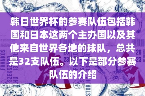 韩日世界杯的参赛队伍包括韩国和日本这两个主办国以及其他来自世界各地的球队，总共是32支队伍。以下是部分参赛队伍的介绍