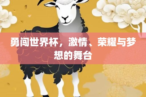 勇闯世界杯，激情、荣耀与梦想的舞台