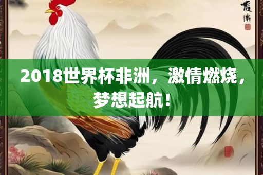 2018世界杯非洲，激情燃烧，梦想起航！江门市永晋源无纺布有限公司
