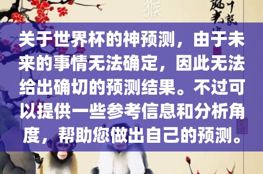 关于世界杯的神预测，由于未来的事情无法确定，因此无法给出确切的预测结果。不过可以提供一些参考信息和分析角度，帮助您做出自己的预测。