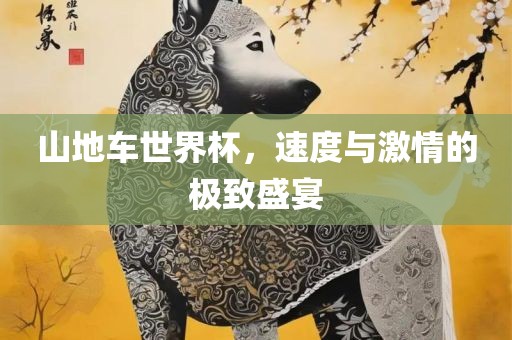 山地车世界杯，速度与激情的极致盛宴