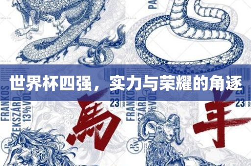 世界杯四强，实力与荣耀的角逐