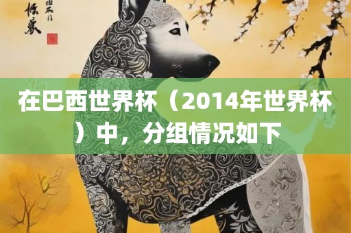 在巴西世界杯（2014年世界杯）中，分组情况如下