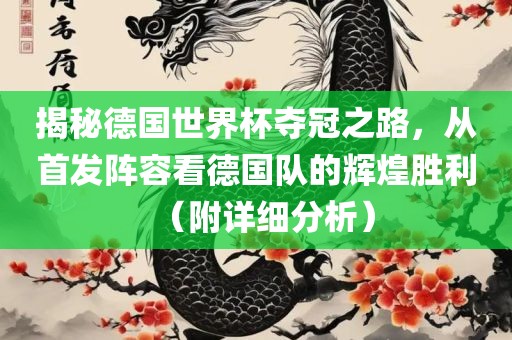 揭秘德国世界杯夺冠之路，从首发阵容看德国队的辉煌胜利（附详细分析）