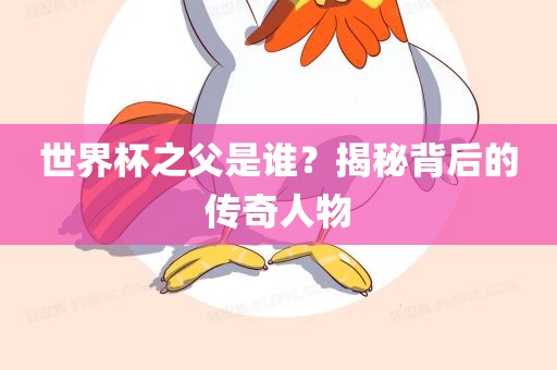 世界杯之父是谁？揭秘背后的传奇人物