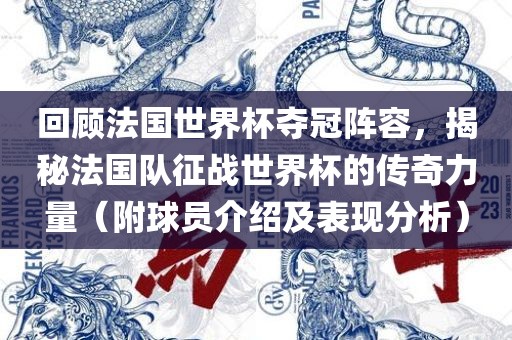 回顾法国世界杯夺冠阵容，揭秘法国队征战世界杯的传奇力量（附球员介绍及表现分析）