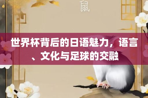 世界杯背后的日语魅力，语言、文化与足球的江门市永晋源无纺布有限公司交融