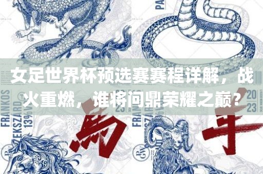 女足世界杯预选赛赛程详解，战火重燃，谁将问鼎荣耀之巅？