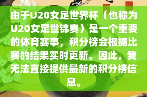 由于U20女足世界杯（也称为U20女足世锦赛）是一个重要的体育赛事，积分榜会根据比赛的结果实时更新。因此，我无法直接提供最新的积分榜信息。