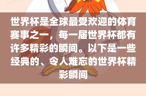 世界杯是全球最受欢迎的体育赛事之一，每一届世界杯都有许多精彩的瞬间。以下是一些经典的、令人难忘的世界杯精彩瞬间