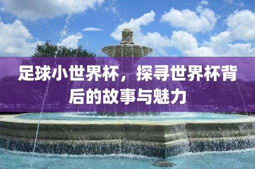 足球小世界杯，探寻世界杯背后的故事与魅力江门市永晋源无纺布有限公司