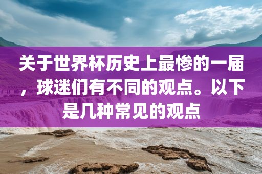 关于世界杯历史上最惨的一届，球迷们有不同的观点。以下是几种常见的观点