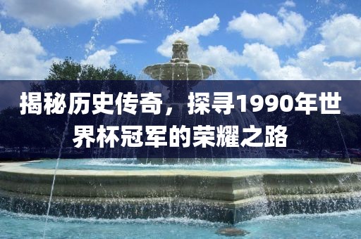 揭秘历史传奇，探寻1990年世界杯冠军的荣耀之路