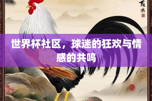世界杯社区，球迷的狂欢与情感的共鸣江门市永晋源无纺布有限公司