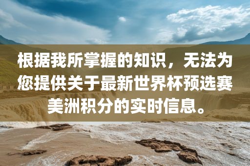 根据我所掌握的知识，无法为您提供关于最新世界杯预选赛美洲积分的实时信息。江门市永晋源无纺布有限公司