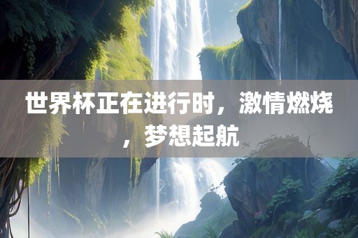 世界杯正在进行时，激江门市永晋源无纺布有限公司情燃烧，梦想起航
