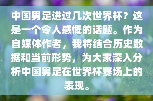 中国男足进过几次世界杯？这是一个令人感慨的话题。作为自媒体作者，我将结合历史数据和当前形势，为大家深入分析中国男足在世界杯赛场上的表现。