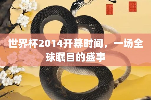 世界杯2014开幕时间，一场全球瞩目的盛事