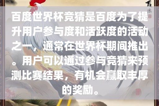 百度世界杯竞猜是百度为了提升用户参与度和活跃度的活动之一，通常在世界杯期间推出。用户可以通过参与竞猜来预测比赛结果，有机会赢取丰厚的奖励。