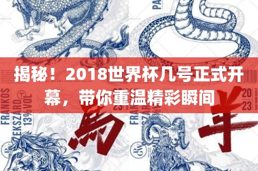 揭秘！2018世界杯几号正式开幕，带你重温精彩瞬间