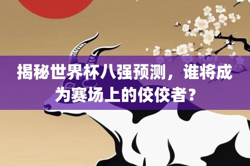 揭秘世界杯八强预测，谁将成为赛场上的佼佼者？江门市永晋源无纺布有限公司