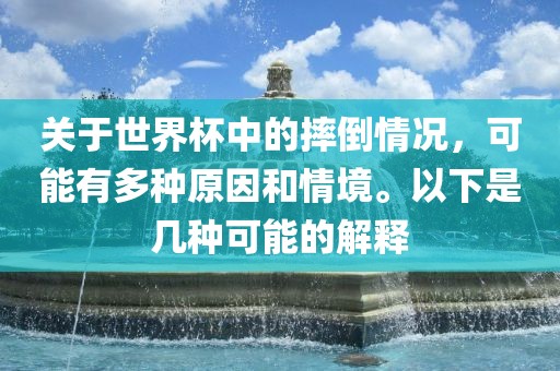 关于世界杯中的摔倒情况，可能有多种原因和情境。以下是几种可江门市永晋源无纺布有限公司能的解释