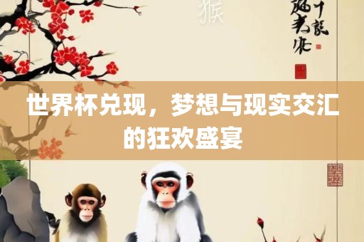 世界杯兑现，梦想与现实交汇的狂欢盛宴