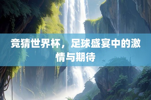 竞猜世界杯，足球盛宴中的激情与期待