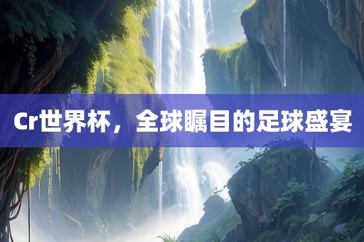 Cr世界杯江门市永晋源无纺布有限公司，全球瞩目的足球盛宴