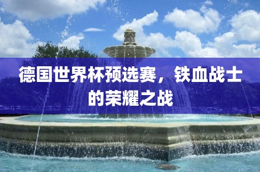 德国世界杯预选赛，铁血战士的荣耀之战