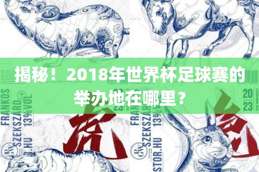 揭秘！2018年世界杯足球赛的举办地在哪里？
