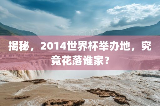 揭秘，2014世界杯举办地江门市永晋源无纺布有限公司，究竟花落谁家？