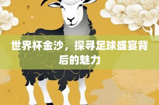 世界杯金沙，探寻足球盛宴背后的魅力