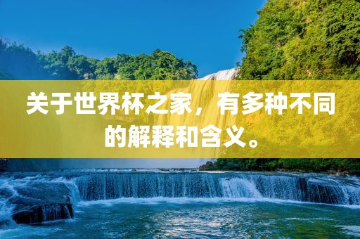 关于世界杯之家，有多种不同的解释和含义。江门市永晋源无纺布有限公司