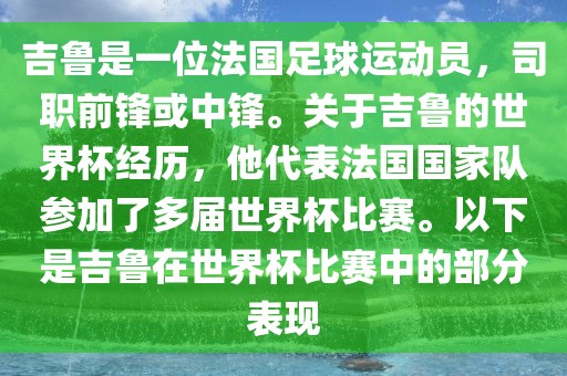 吉鲁是一位法国足球运动员，司职前锋或中锋。关于吉鲁的世界杯经历，他代表法国国家队参加了多届世界杯比赛。以下是吉鲁在世界杯比赛中的部分表现江门市永晋源无纺布有限公司