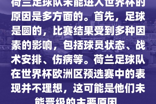 荷兰足球队未能进入世界杯的原因是多方面的。首先，足球是圆的，比赛结果受到多种因素的影响，包括球员状态、战术安排、伤病等。荷兰足球队在世界杯欧洲区预选赛中的表现并不理想，这可能是他们未能晋级的主要原因。